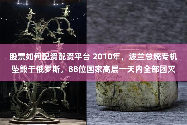 股票如何配资配资平台 2010年，波兰总统专机坠毁于俄罗斯，88位国家高层一天内全部团灭