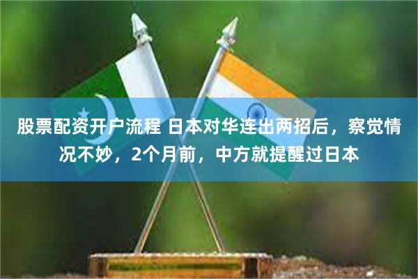 股票配资开户流程 日本对华连出两招后，察觉情况不妙，2个月前，中方就提醒过日本