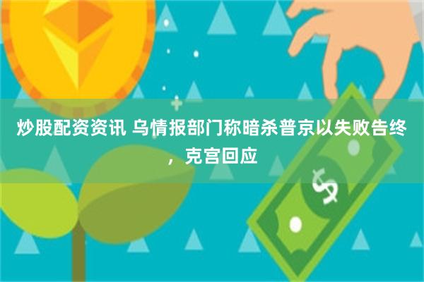 炒股配资资讯 乌情报部门称暗杀普京以失败告终，克宫回应