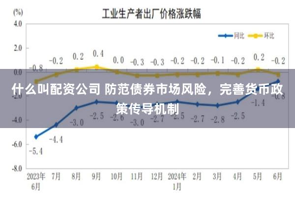 什么叫配资公司 防范债券市场风险，完善货币政策传导机制