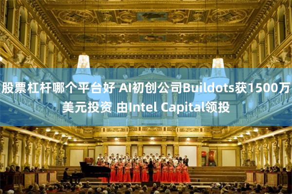 股票杠杆哪个平台好 AI初创公司Buildots获1500万美元投资 由Intel Capital领投