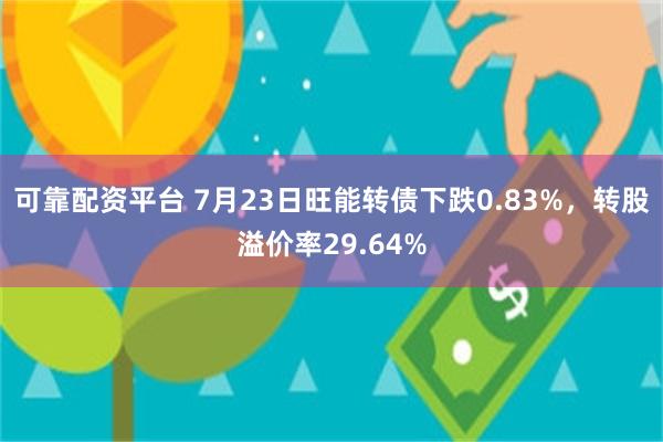 可靠配资平台 7月23日旺能转债下跌0.83%，转股溢价率29.64%