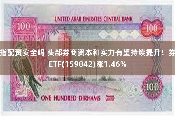 股指配资安全吗 头部券商资本和实力有望持续提升！券商ETF(159842)涨1.46%