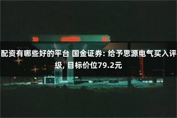 配资有哪些好的平台 国金证券: 给予思源电气买入评级, 目标价位79.2元