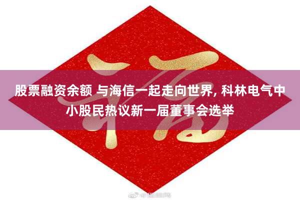 股票融资余额 与海信一起走向世界, 科林电气中小股民热议新一届董事会选举