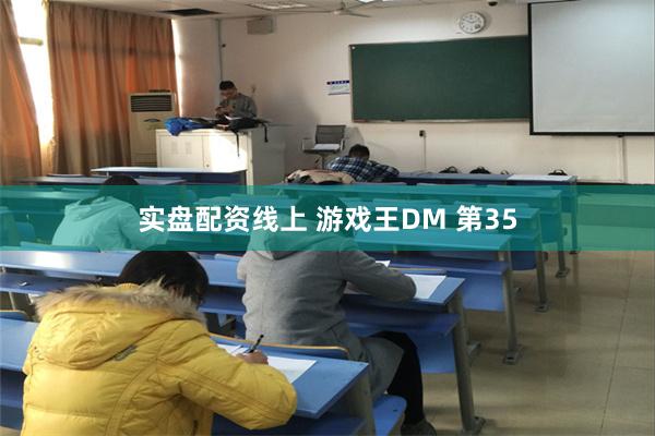 实盘配资线上 游戏王DM 第35