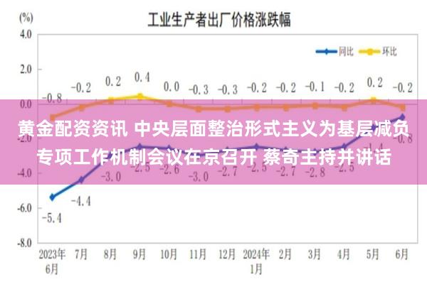 黄金配资资讯 中央层面整治形式主义为基层减负专项工作机制会议在京召开 蔡奇主持并讲话