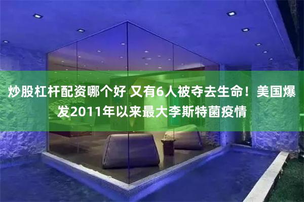 炒股杠杆配资哪个好 又有6人被夺去生命！美国爆发2011年以来最大李斯特菌疫情