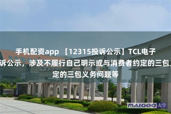 手机配资app 【12315投诉公示】TCL电子新增4件投诉公示，涉及不履行自己明示或与消费者约定的三包义务问题等