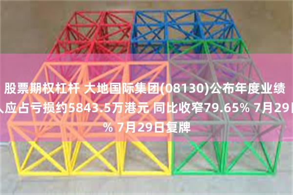 股票期权杠杆 大地国际集团(08130)公布年度业绩 拥有人应占亏损约5843.5万港元 同比收窄79.65% 7月29日复牌