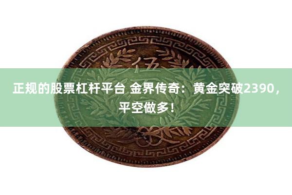 正规的股票杠杆平台 金界传奇：黄金突破2390，平空做多！