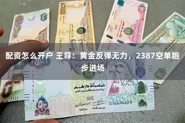 配资怎么开户 王导：黄金反弹无力，2387空单跑步进场