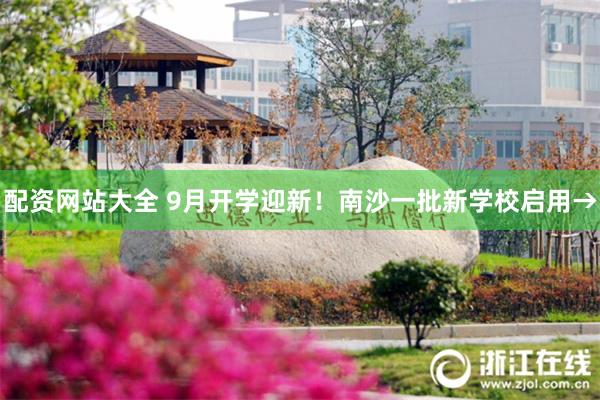 配资网站大全 9月开学迎新！南沙一批新学校启用→