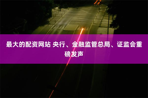 最大的配资网站 央行、金融监管总局、证监会重磅发声