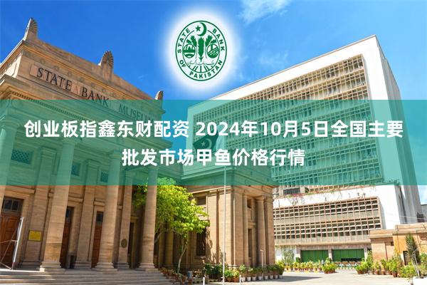 创业板指鑫东财配资 2024年10月5日全国主要批发市场甲鱼价格行情