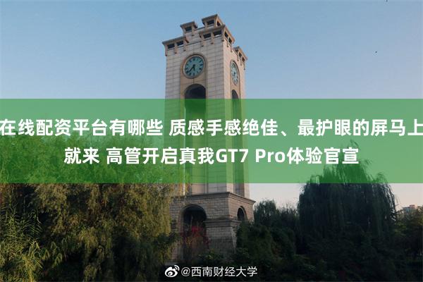 在线配资平台有哪些 质感手感绝佳、最护眼的屏马上就来 高管开启真我GT7 Pro体验官宣