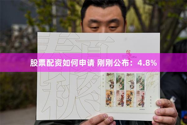 股票配资如何申请 刚刚公布：4.8%