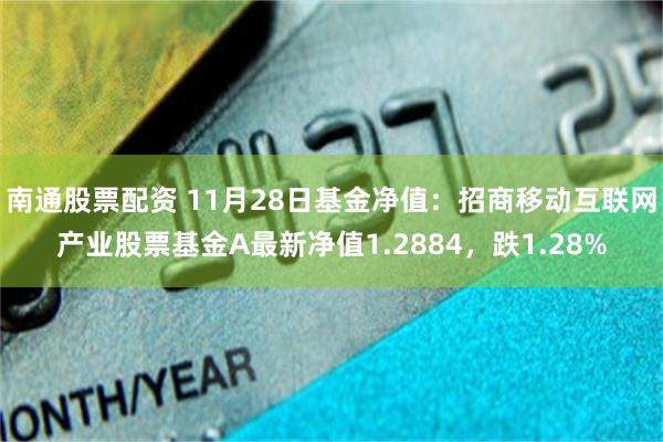 南通股票配资 11月28日基金净值：招商移动互联网产业股票基金A最新净值1.2884，跌1.28%