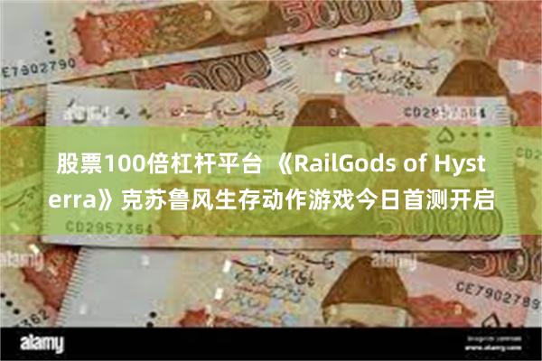 股票100倍杠杆平台 《RailGods of Hysterra》克苏鲁风生存动作游戏今日首测开启