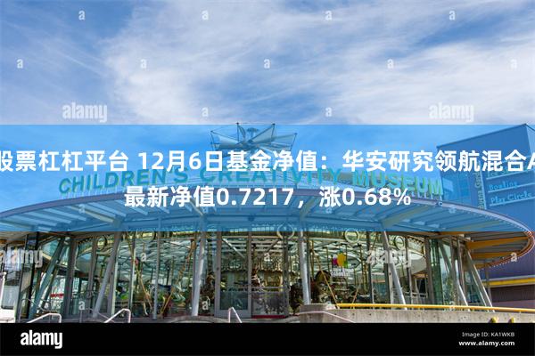 股票杠杠平台 12月6日基金净值：华安研究领航混合A最新净值0.7217，涨0.68%