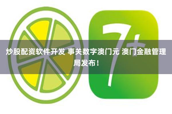 炒股配资软件开发 事关数字澳门元 澳门金融管理局发布！