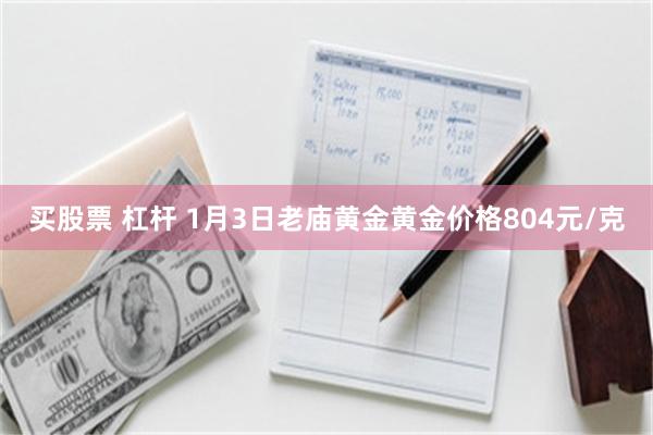 买股票 杠杆 1月3日老庙黄金黄金价格804元/克