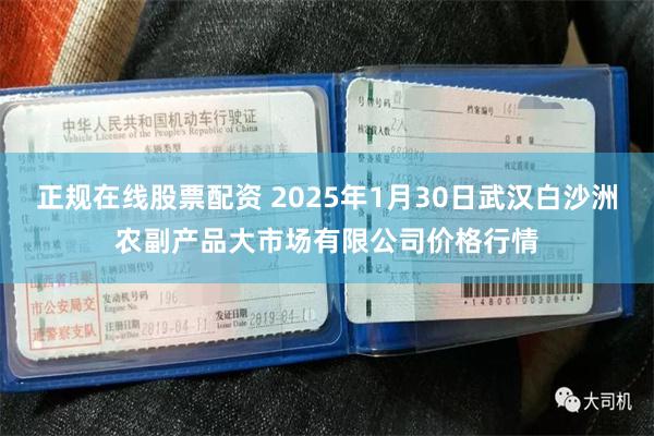 正规在线股票配资 2025年1月30日武汉白沙洲农副产品大市场有限公司价格行情