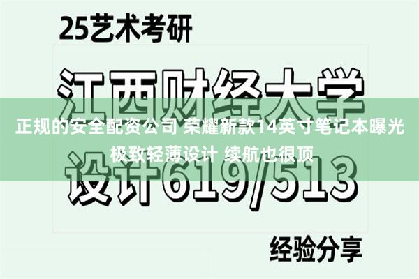 正规的安全配资公司 荣耀新款14英寸笔记本曝光 极致轻薄设计 续航也很顶