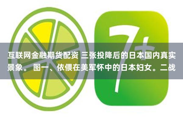 互联网金融期货配资 三张投降后的日本国内真实景象。 图一、依偎在美军怀中的日本妇女。二战