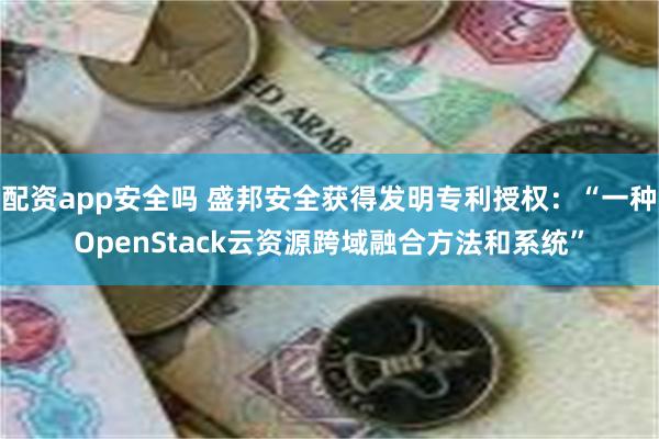 配资app安全吗 盛邦安全获得发明专利授权：“一种OpenStack云资源跨域融合方法和系统”